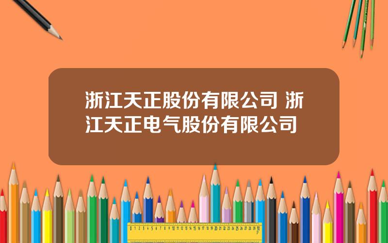浙江天正股份有限公司 浙江天正电气股份有限公司